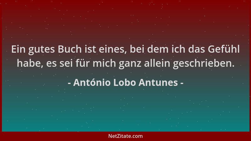 António Lobo Antunes - Ein gutes Buch ist eines, bei dem ich das Gefühl habe, es sei für mich ganz allein geschrieben....