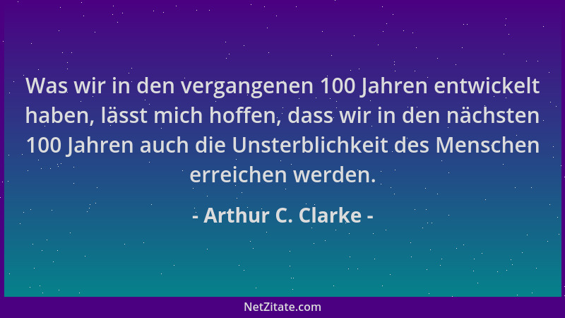 Arthur C. Clarke - Was wir in den vergangenen 100 Jahren entwickelt haben, lässt mich hoffen, dass wir in den nächsten 100...