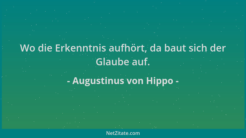 Augustinus von Hippo - Wo die Erkenntnis aufhört, da baut sich der Glaube auf....