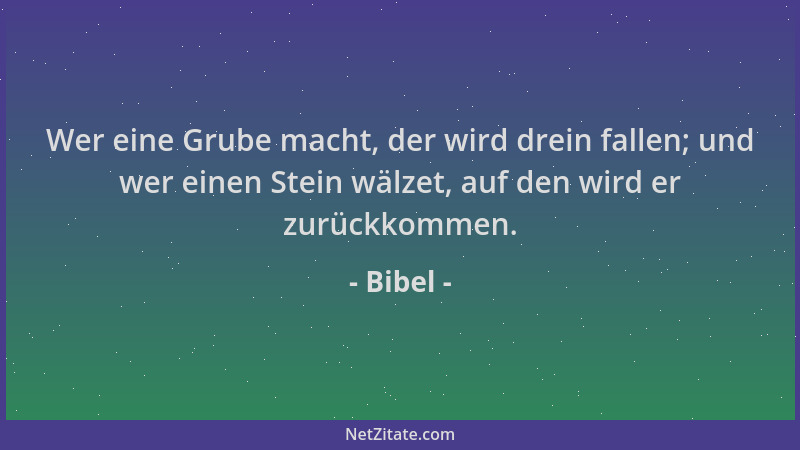 Bibel - Wer eine Grube macht, der wird drein fallen; und wer einen Stein wälzet, auf den wird er zurückkommen....