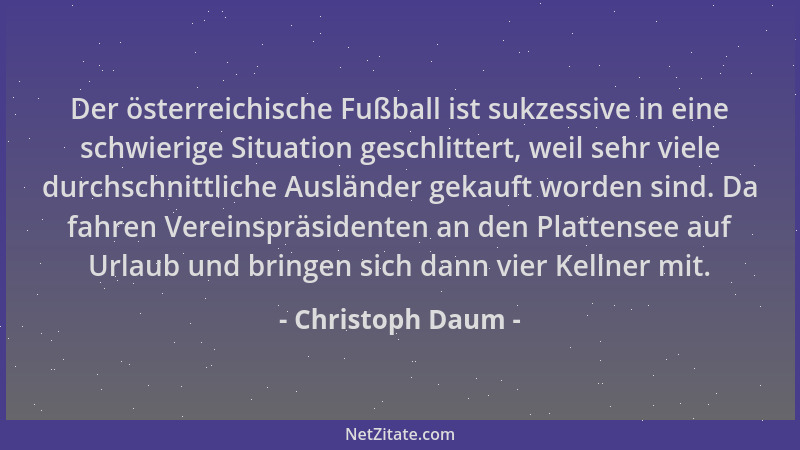 Christoph Daum - Der österreichische Fußball ist sukzessive in eine schwierige Situation geschlittert, weil sehr viele durc...