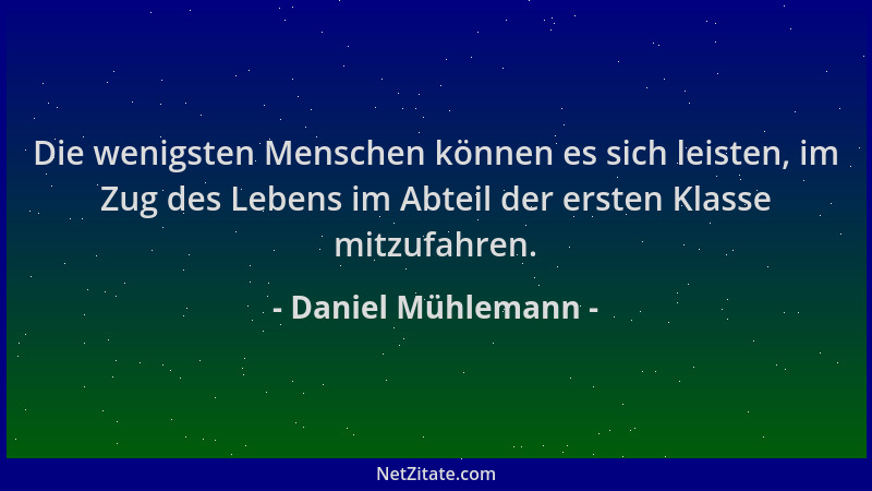 Daniel Mühlemann - Die wenigsten Menschen können es sich leisten, im Zug des Lebens im Abteil der ersten Klasse mitzufahren...