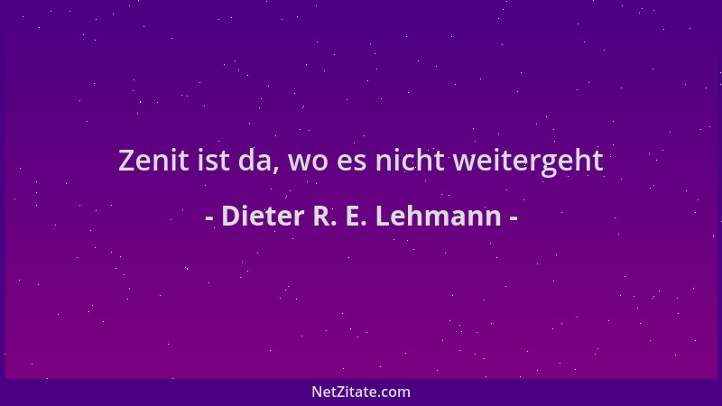 Dieter R. E. Lehmann - Zenit ist da, wo es nicht weitergeht...