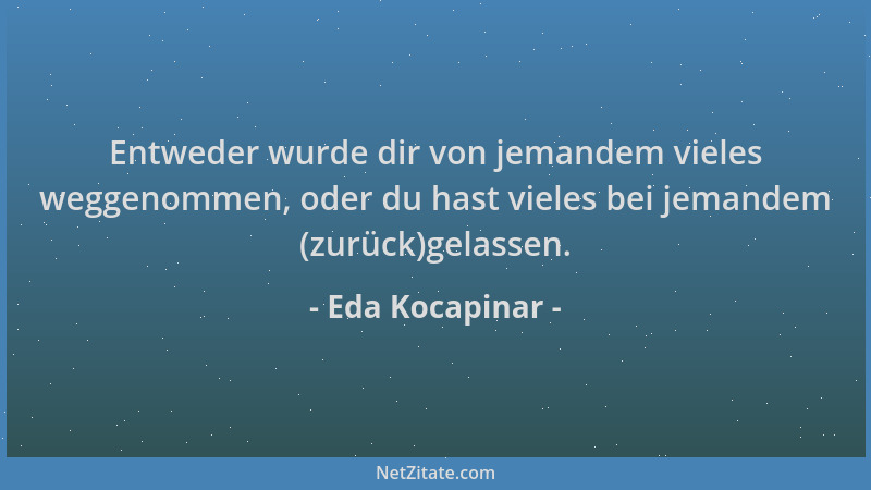 Eda Kocapinar - Entweder wurde dir von jemandem vieles weggenommen, oder du hast vieles bei jemandem (zurück)gelassen....