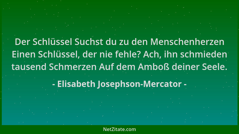 Elisabeth Josephson-Mercator - Der Schlüssel Suchst du zu den Menschenherzen Einen Schlüssel, der nie fehle? Ach, ihn schmi...