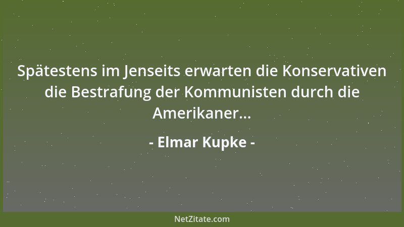 Elmar Kupke - Spätestens im Jenseits erwarten die Konservativen die Bestrafung der Kommunisten durch die Amerikaner......