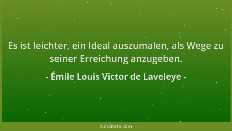 Émile Louis Victor de Laveleye - Es ist leichter, ein Ideal auszumalen, als Wege zu seiner Erreichung anzugeben....