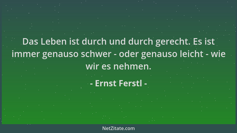 Ernst Ferstl - Das Leben ist durch und durch gerecht. Es ist immer genauso schwer - oder genauso leicht - wie wir es nehmen...