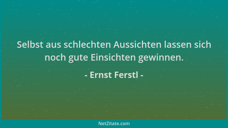 Ernst Ferstl - Selbst aus schlechten Aussichten lassen sich noch gute Einsichten gewinnen....