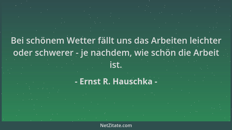 Ernst R. Hauschka - Bei schönem Wetter fällt uns das Arbeiten leichter oder schwerer - je nachdem, wie schön die Arbeit ist...