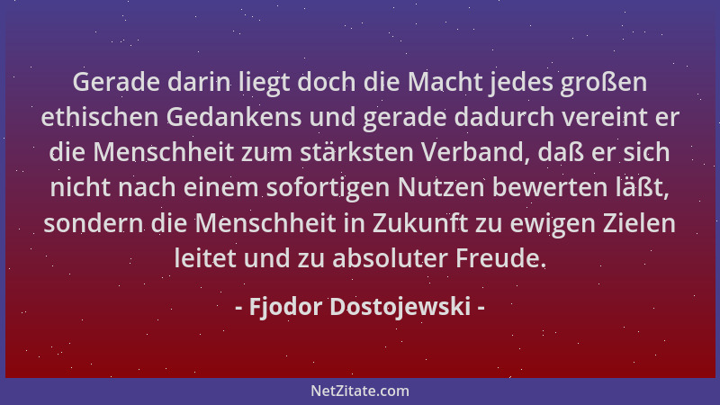 Fjodor Dostojewski - Gerade darin liegt doch die Macht jedes großen ethischen Gedankens und gerade dadurch vereint er die M...