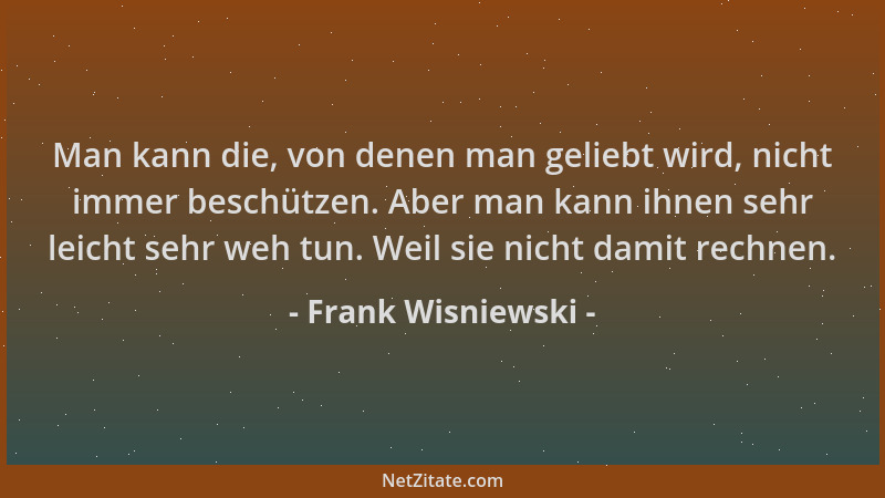 Frank Wisniewski - Man kann die, von denen man geliebt wird, nicht immer beschützen. Aber man kann ihnen sehr leicht sehr w...