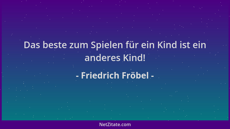 Friedrich Fröbel - Das beste zum Spielen für ein Kind ist ein anderes Kind!...