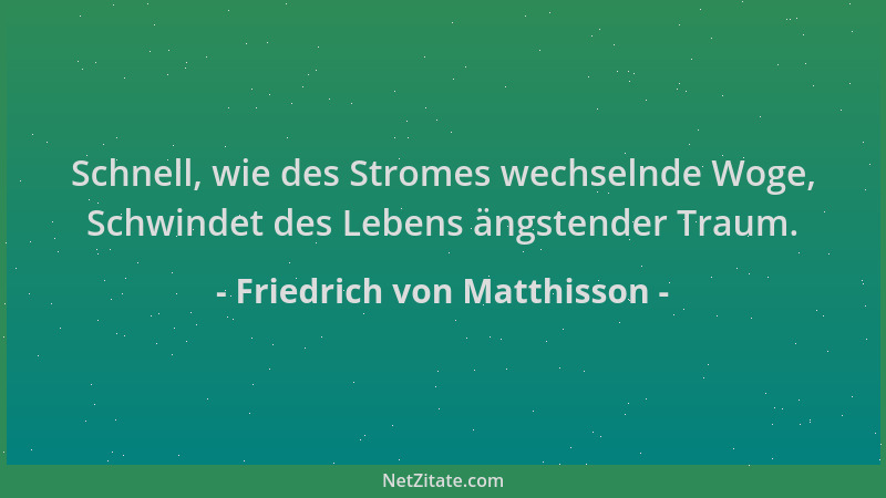 Friedrich von Matthisson - Schnell, wie des Stromes wechselnde Woge, Schwindet des Lebens ängstender Traum....