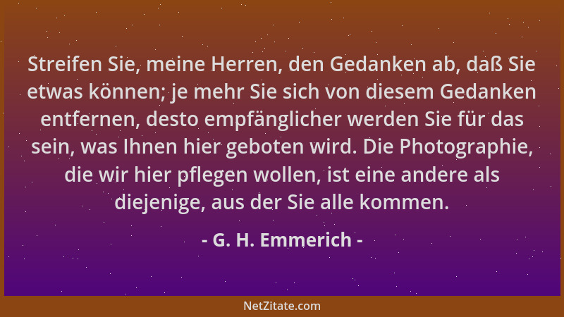 G. H. Emmerich - Streifen Sie, meine Herren, den Gedanken ab, daß Sie etwas können; je mehr Sie sich von diesem Gedanken en...