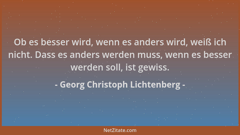 Georg Christoph Lichtenberg - Ob es besser wird, wenn es anders wird, weiß ich nicht. Dass es anders werden muss, wenn es b...