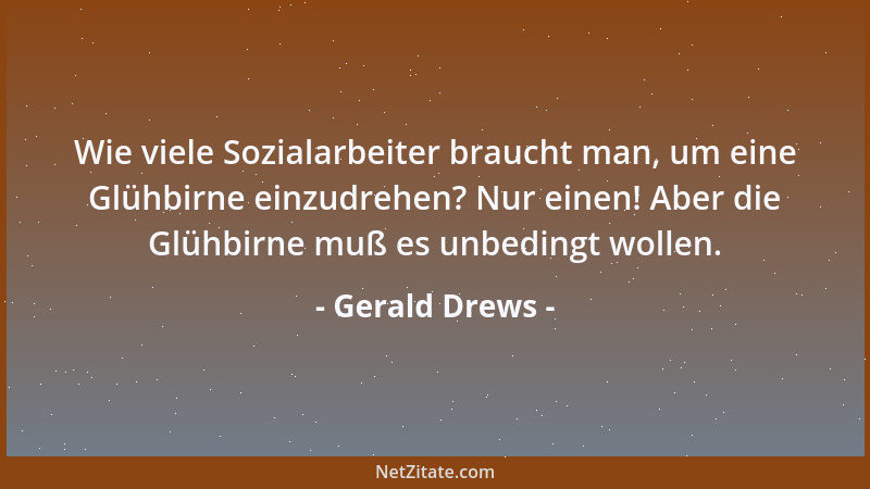 Gerald Drews - Wie viele Sozialarbeiter braucht man, um eine Glühbirne einzudrehen? Nur einen! Aber die Glühbirne muß es un...