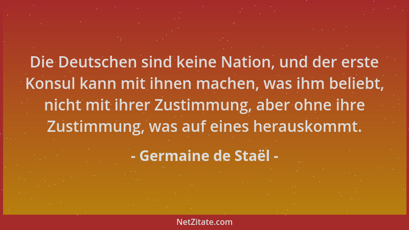 Germaine de Staël - Die Deutschen sind keine Nation, und der erste Konsul kann mit ihnen machen, was ihm beliebt, nicht mit...