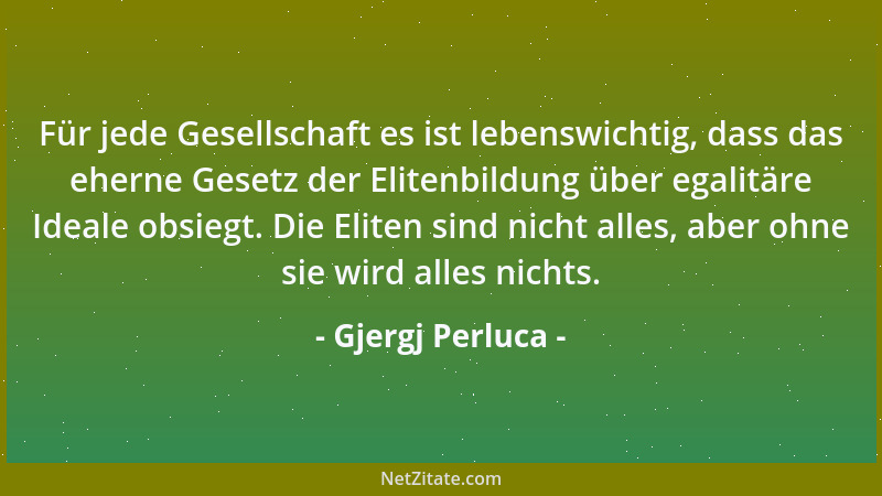 Gjergj Perluca - Für jede Gesellschaft es ist lebenswichtig, dass das eherne Gesetz der Elitenbildung über egalitäre Ideale...