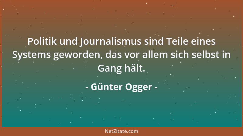 Günter Ogger - Politik und Journalismus sind Teile eines Systems geworden, das vor allem sich selbst in Gang hält....