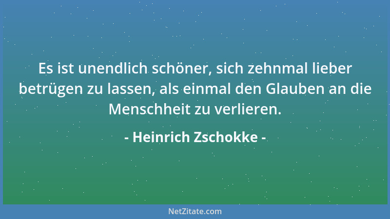 Heinrich Zschokke - Es ist unendlich schöner, sich zehnmal lieber betrügen zu lassen, als einmal den Glauben an die Menschh...