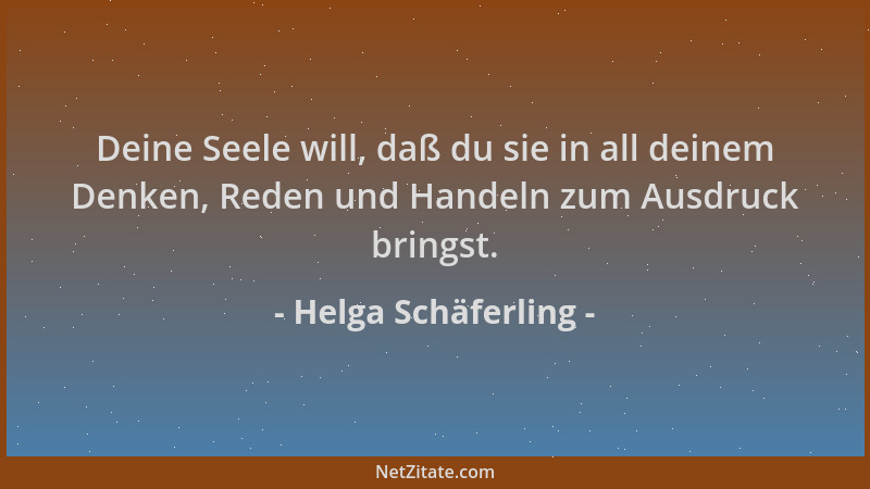 Helga Schäferling - Deine Seele will, daß du sie in all deinem Denken, Reden und Handeln zum Ausdruck bringst....