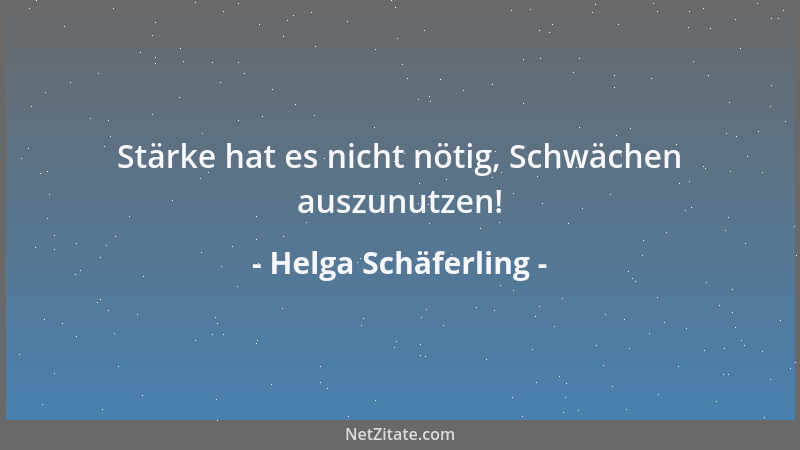 Helga Schäferling - Stärke hat es nicht nötig, Schwächen auszunutzen!...