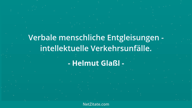 Helmut Glaßl - Verbale menschliche Entgleisungen - intellektuelle Verkehrsunfälle....