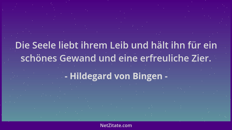Hildegard von Bingen - Die Seele liebt ihrem Leib und hält ihn für ein schönes Gewand und eine erfreuliche Zier....