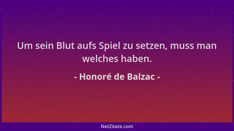 Honoré de Balzac - Um sein Blut aufs Spiel zu setzen, muss man welches haben....