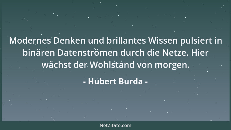 Hubert Burda - Modernes Denken und brillantes Wissen pulsiert in binären Datenströmen durch die Netze. Hier wächst der Wohl...