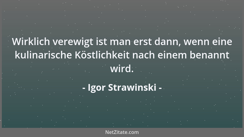 Igor Strawinski - Wirklich verewigt ist man erst dann, wenn eine kulinarische Köstlichkeit nach einem benannt wird....