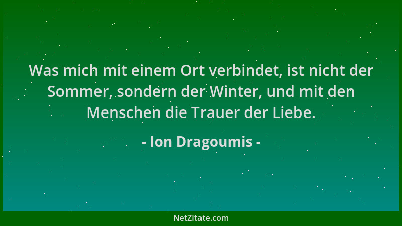 Ion Dragoumis - Was mich mit einem Ort verbindet, ist nicht der Sommer, sondern der Winter, und mit den Menschen die Trauer...