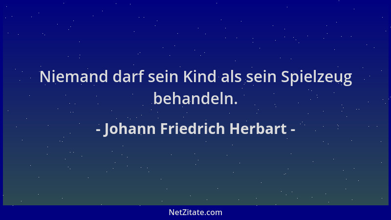 Johann Friedrich Herbart - Niemand darf sein Kind als sein Spielzeug behandeln....
