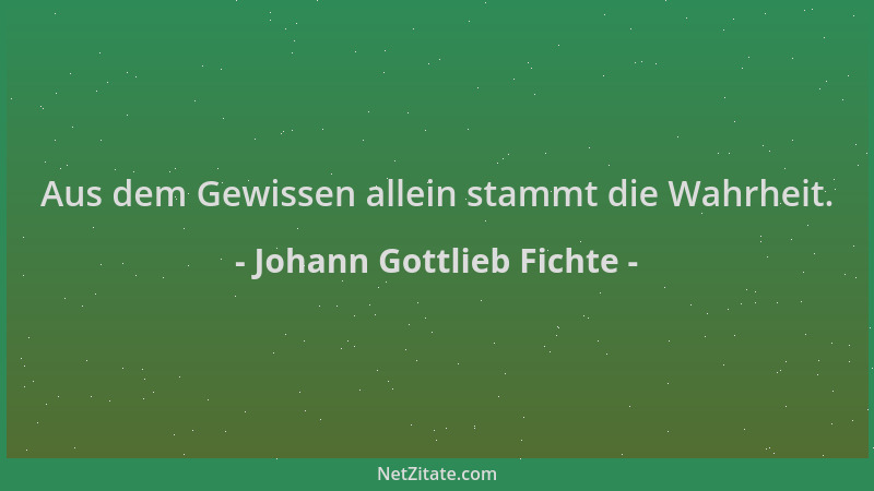 Johann Gottlieb Fichte - Aus dem Gewissen allein stammt die Wahrheit....
