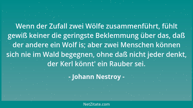 Johann Nestroy - Wenn der Zufall zwei Wölfe zusammenführt, fühlt gewiß keiner die geringste Beklemmung über das, daß der an...