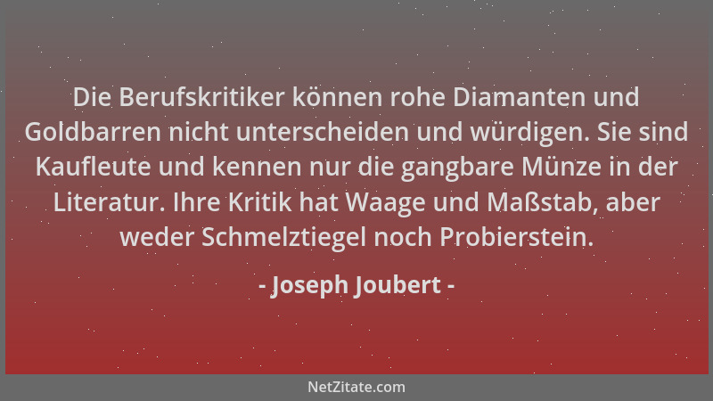 Joseph Joubert - Die Berufskritiker können rohe Diamanten und Goldbarren nicht unterscheiden und würdigen. Sie sind Kaufleu...
