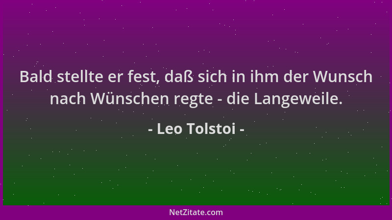 Leo Tolstoi - Bald stellte er fest, daß sich in ihm der Wunsch nach Wünschen regte - die Langeweile....