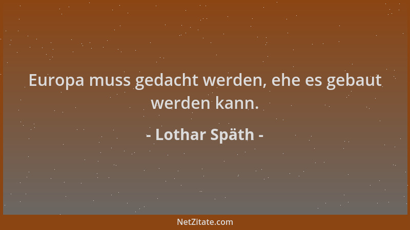 Lothar Späth - Europa muss gedacht werden, ehe es gebaut werden kann....