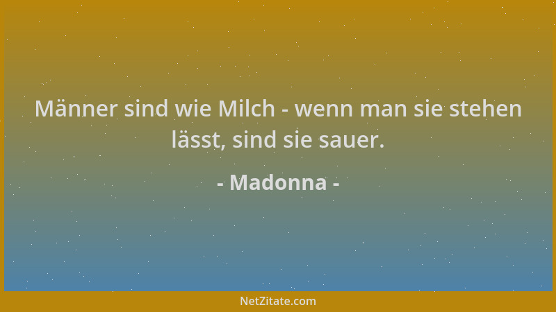 Madonna - Männer sind wie Milch - wenn man sie stehen lässt, sind sie sauer....