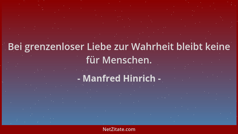 Manfred Hinrich - Bei grenzenloser Liebe zur Wahrheit bleibt keine für Menschen....