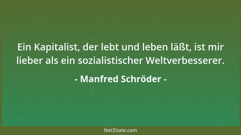 Manfred Schröder - Ein Kapitalist, der lebt und leben läßt, ist mir lieber als ein sozialistischer Weltverbesserer....