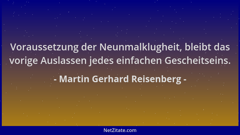 Martin Gerhard Reisenberg - Voraussetzung der Neunmalklugheit, bleibt das vorige Auslassen jedes einfachen Gescheitseins....