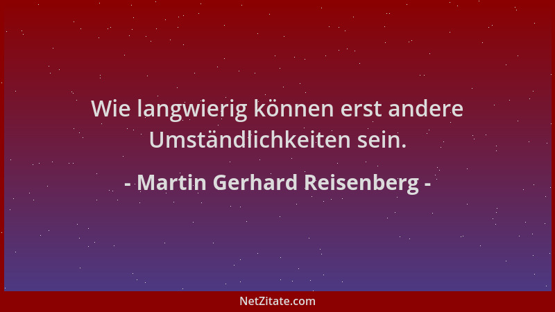 Martin Gerhard Reisenberg - Wie langwierig können erst andere Umständlichkeiten sein....