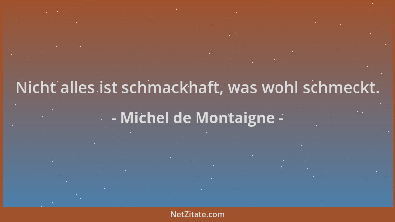 Michel de Montaigne - Nicht alles ist schmackhaft, was wohl schmeckt....