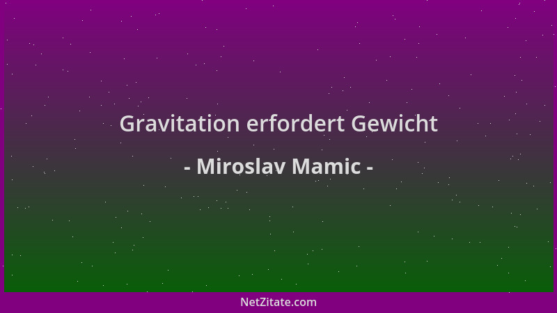 Miroslav Mamic - Gravitation erfordert Gewicht...