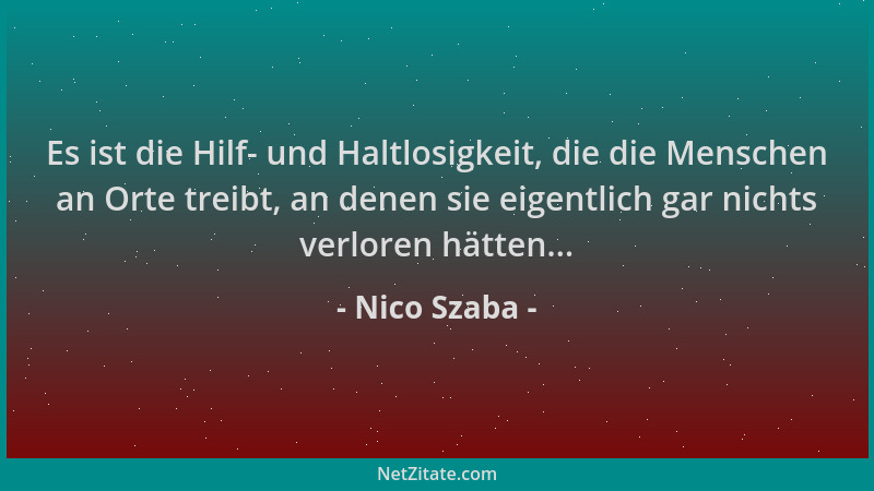 Nico Szaba - Es ist die Hilf- und Haltlosigkeit, die die Menschen an Orte treibt, an denen sie eigentlich gar nichts verlor...