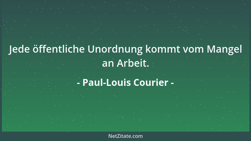 Paul-Louis Courier - Jede öffentliche Unordnung kommt vom Mangel an Arbeit....
