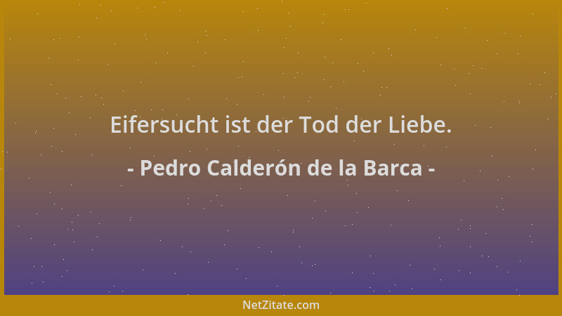 Pedro Calderón de la Barca - Eifersucht ist der Tod der Liebe....