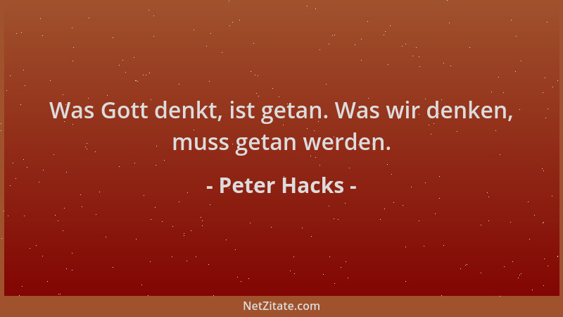 Peter Hacks - Was Gott denkt, ist getan. Was wir denken, muss getan werden....